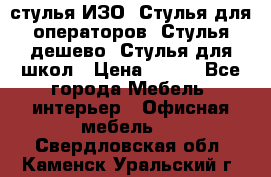 стулья ИЗО, Стулья для операторов, Стулья дешево, Стулья для школ › Цена ­ 450 - Все города Мебель, интерьер » Офисная мебель   . Свердловская обл.,Каменск-Уральский г.